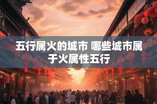 五行属火的城市 哪些城市属于火属性五行