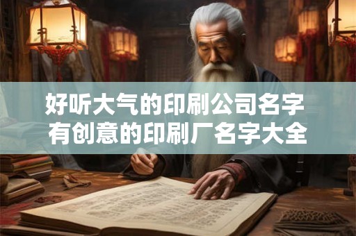 好听大气的印刷公司名字 有创意的印刷厂名字大全