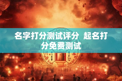名字打分测试评分  起名打分免费测试