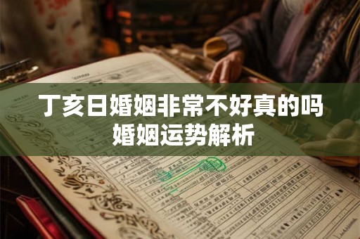 丁亥日婚姻非常不好真的吗 婚姻运势解析