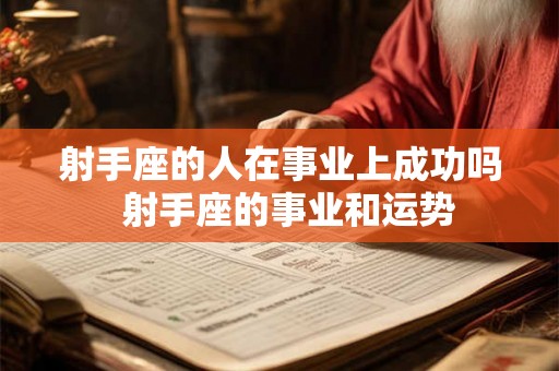 射手座的人在事业上成功吗  射手座的事业和运势