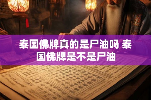 泰国佛牌真的是尸油吗 泰国佛牌是不是尸油 泰国佛牌真的是尸油吗 泰国佛牌是不是尸油
