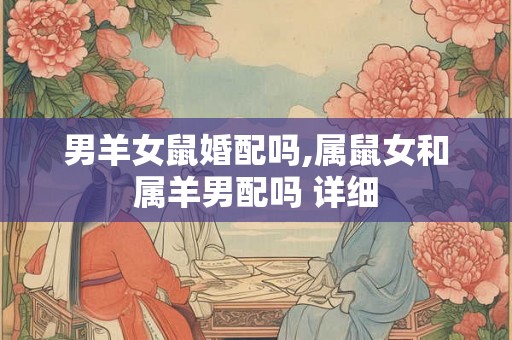 男羊女鼠婚配吗,属鼠女和属羊男配吗 详细 男羊女鼠婚配吗,属鼠女和属羊男配吗 详细