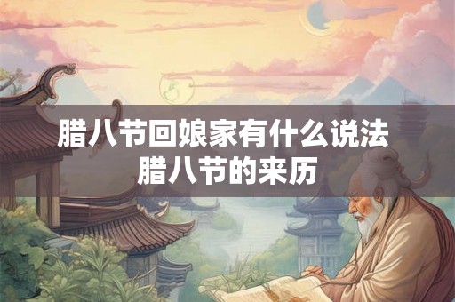 腊八节回娘家有什么说法 腊八节的来历