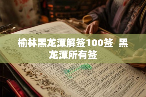 榆林黑龙潭解签100签  黑龙潭所有签