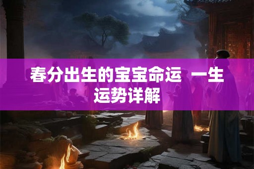 春分出生的宝宝命运  一生运势详解