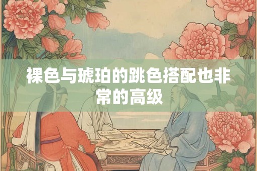 裸色与琥珀的跳色搭配也非常的高级