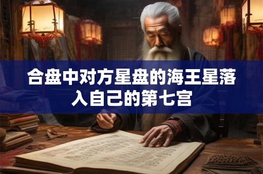 合盘中对方星盘的海王星落入自己的第七宫