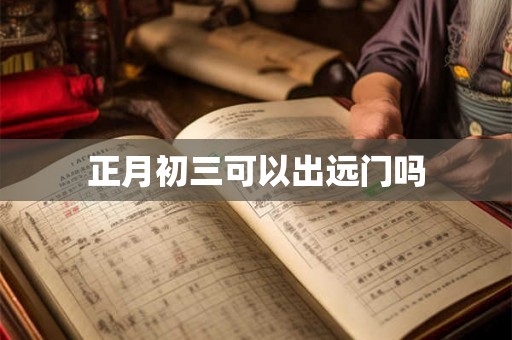 正月初三可以出远门吗