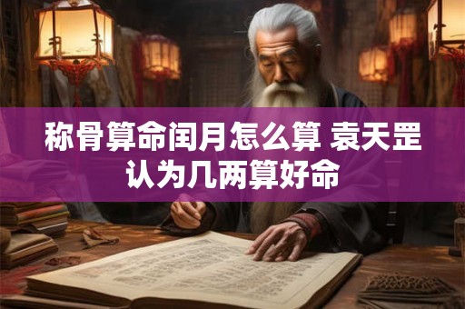 称骨算命闰月怎么算 袁天罡认为几两算好命