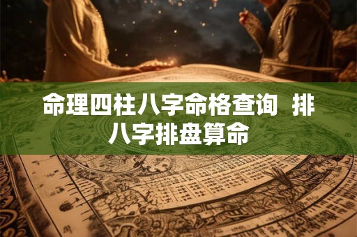 命理四柱八字命格查询  排八字排盘算命