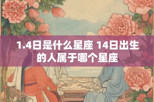 1.4日是什么星座 14日出生的人属于哪个星座