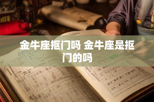 金牛座抠门吗 金牛座是抠门的吗 金牛座抠门吗 金牛座是抠门的吗