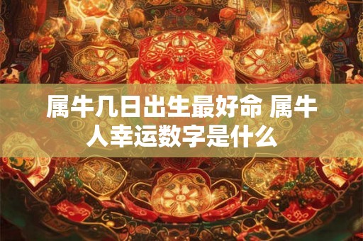 属牛几日出生最好命 属牛人幸运数字是什么
