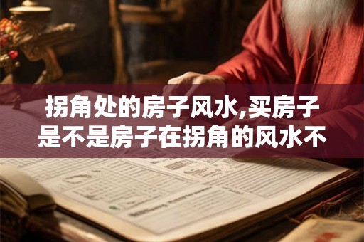 拐角处的房子风水,买房子是不是房子在拐角的风水不好啊！