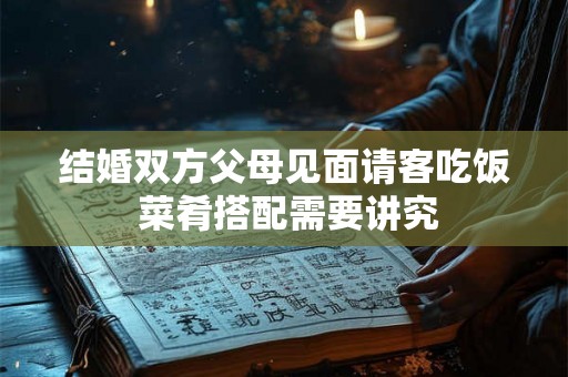 结婚双方父母见面请客吃饭 菜肴搭配需要讲究