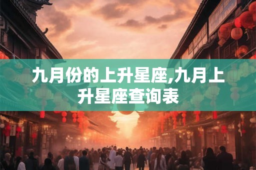 九月份的上升星座,九月上升星座查询表