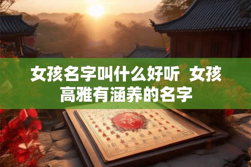 女孩名字叫什么好听  女孩高雅有涵养的名字