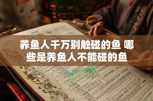 养鱼人千万别触碰的鱼 哪些是养鱼人不能碰的鱼