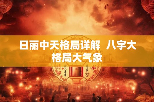 日丽中天格局详解  八字大格局大气象
