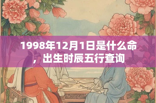 1998年12月1日是什么命，出生时辰五行查询