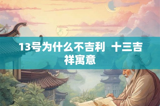 13号为什么不吉利  十三吉祥寓意