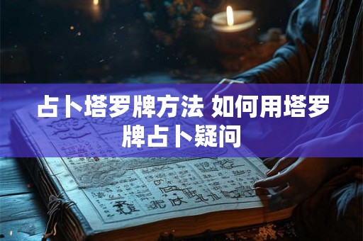 占卜塔罗牌方法 如何用塔罗牌占卜疑问