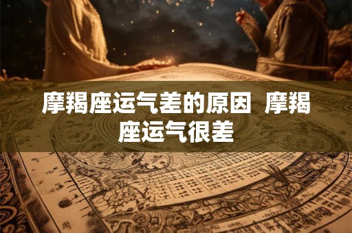 摩羯座运气差的原因 摩羯座运气很差 摩羯座运气差的原因 摩羯座运气很差