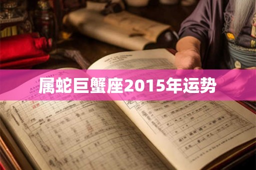 属蛇巨蟹座2015年运势