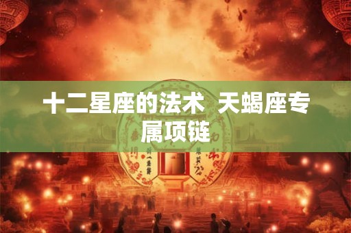 十二星座的法术  天蝎座专属项链