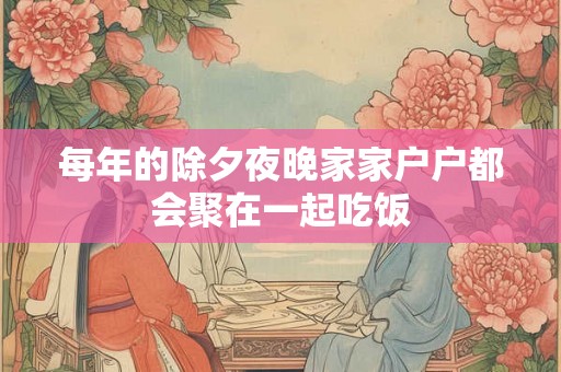 每年的除夕夜晚家家户户都会聚在一起吃饭