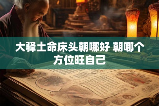 大驿土命床头朝哪好 朝哪个方位旺自己