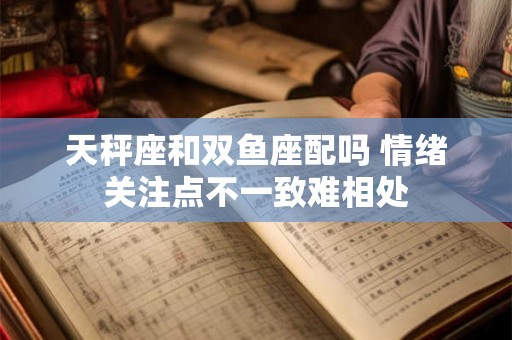 天秤座和双鱼座配吗 情绪关注点不一致难相处