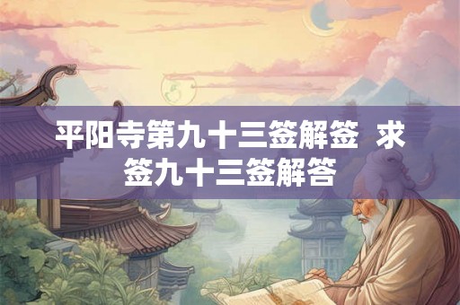 平阳寺第九十三签解签 求签九十三签解答 平阳寺第九十三签解签 求签九十三签解答
