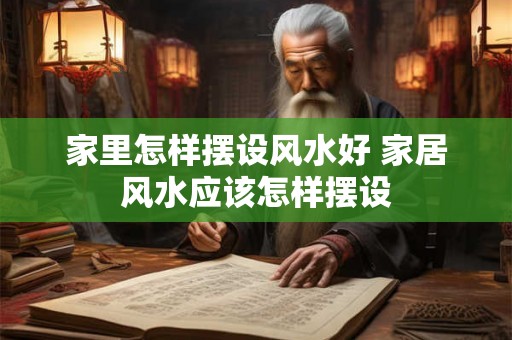 家里怎样摆设风水好 家居风水应该怎样摆设