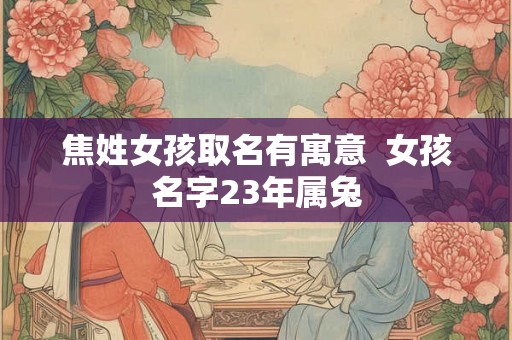焦姓女孩取名有寓意  女孩名字23年属兔