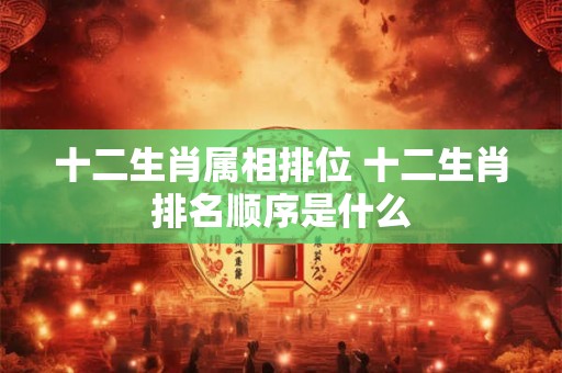 十二生肖属相排位 十二生肖排名顺序是什么