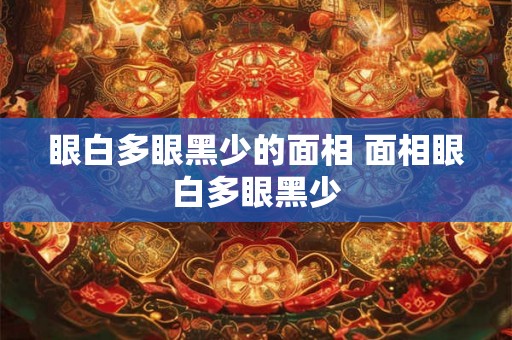 眼白多眼黑少的面相 面相眼白多眼黑少