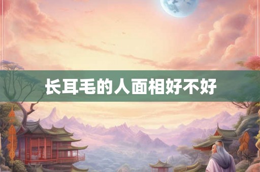 长耳毛的人面相好不好