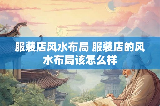 服装店风水布局 服装店的风水布局该怎么样 服装店风水布局 服装店的风水布局该怎么样
