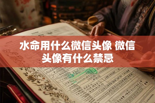 水命用什么微信头像 微信头像有什么禁忌