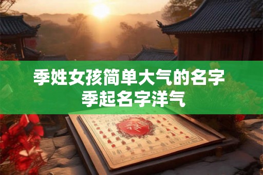 季姓女孩简单大气的名字  季起名字洋气