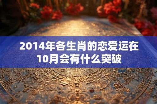 2014年各生肖的恋爱运在10月会有什么突破