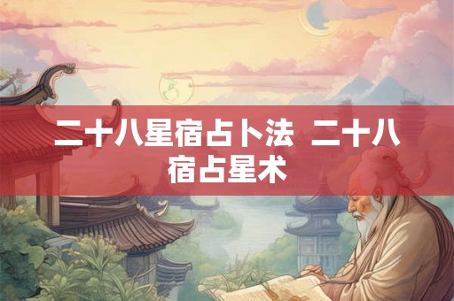 二十八星宿占卜法  二十八宿占星术