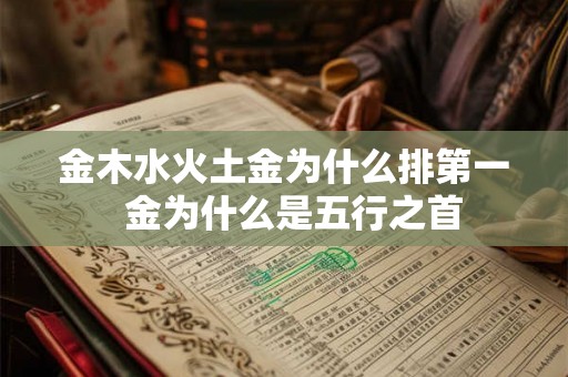 金木水火土金为什么排第一  金为什么是五行之首