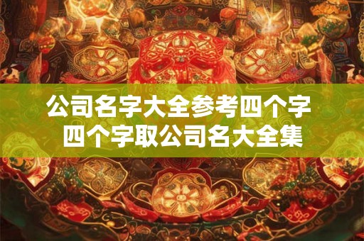 公司名字大全参考四个字 四个字取公司名大全集 公司名字大全参考四个字 四个字取公司名大全集