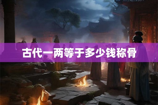 古代一两等于多少钱称骨