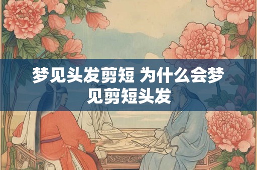 梦见头发剪短 为什么会梦见剪短头发
