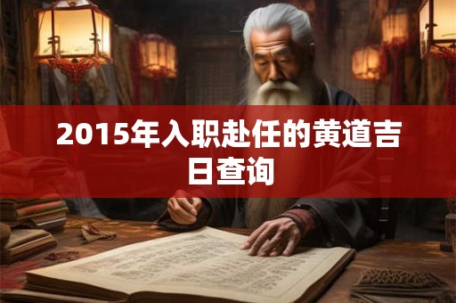 2015年入职赴任的黄道吉日查询