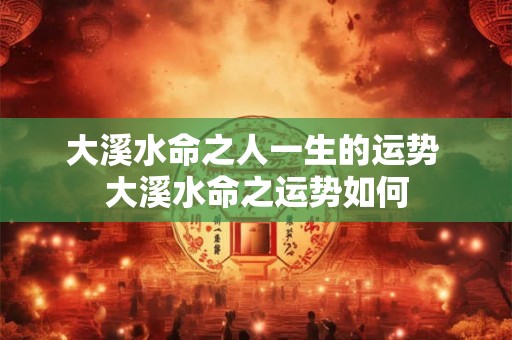 大溪水命之人一生的运势 大溪水命之运势如何
